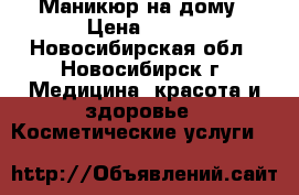 Маникюр на дому › Цена ­ 400 - Новосибирская обл., Новосибирск г. Медицина, красота и здоровье » Косметические услуги   
